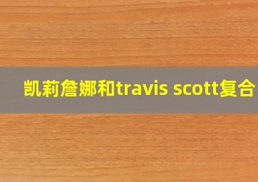 凯莉詹娜和travis scott复合